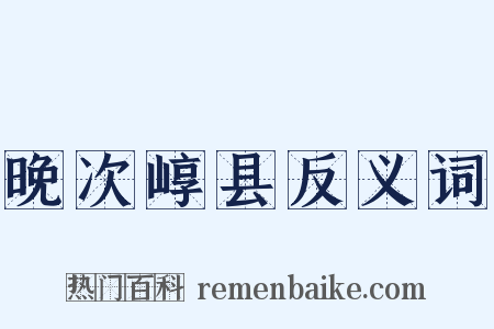 晚次崞县反义词是什么意思的图片
